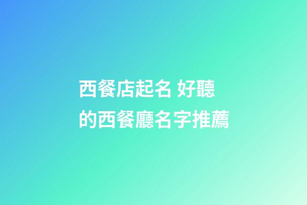 西餐店起名 好聽的西餐廳名字推薦